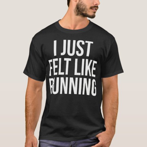 I Just Felt Like Running  T_Shirt