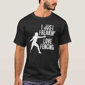 I Just Freakin Love Fencing Sword Fighting Fence S T-Shirt