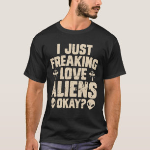 I Just Freaking Love Aliens Okay T-Shirt