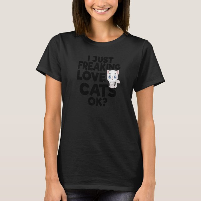 I JUST FREAKING LOVE CATS OK T-Shirt (Front)