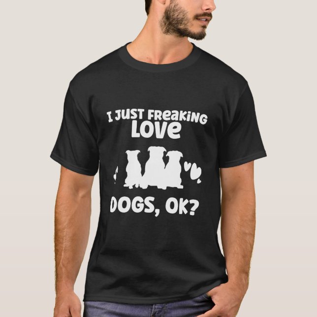 I Just Freaking Love Dogs, Ok? - Cute T-Shirt (Front)