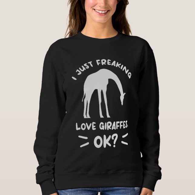 I Just Freaking Love Giraffes Ok Giraffe Sweatshirt (Front)