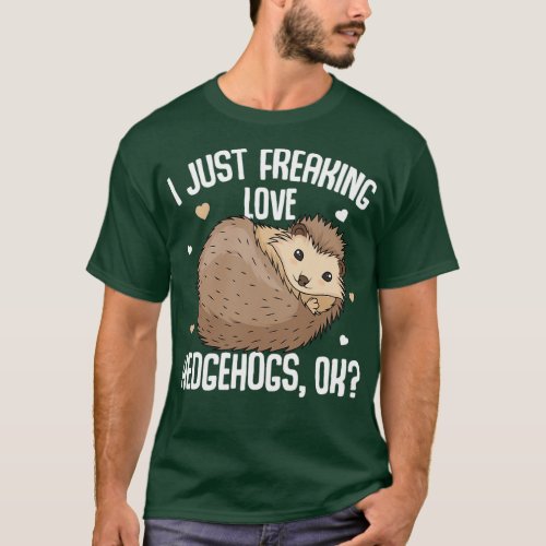 I Just Freaking Love Hedgehogs Ok Girls Hedgehog  T_Shirt