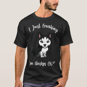 I Just Freaking Love Husky Ok Funny Husky Dog T-Shirt