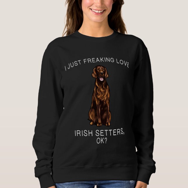 I Just Freaking Love Irish Setters Ok Dog Sweatshirt (Front)