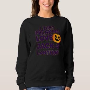 I Just Freaking Love Jack O Lanterns Halloween   Sweatshirt