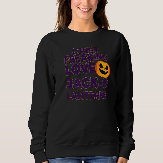 I Just Freaking Love Jack O Lanterns Halloween   Sweatshirt (Front)