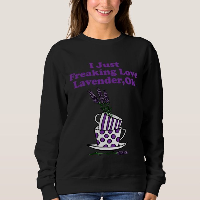 I Just Freaking Love Lavender Ok Sweatshirt (Front)