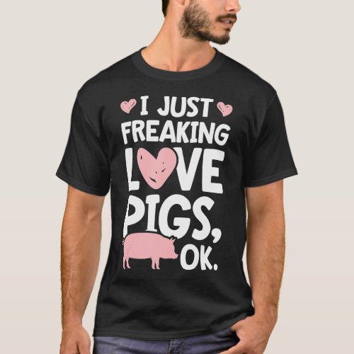 I Just Freaking Love Pigs OK Funny Pig Lover Farme T_Shirt