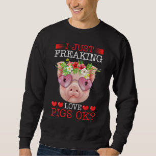 I Just Freaking Love Pigs Ok Sweatshirt
