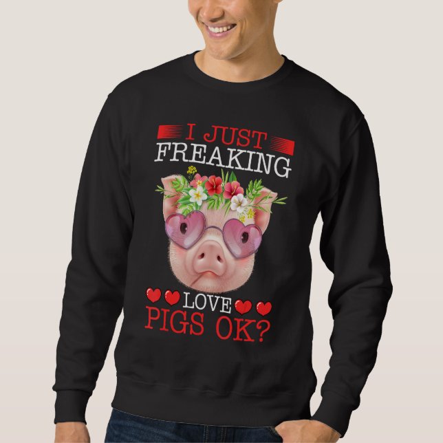 I Just Freaking Love Pigs Ok Sweatshirt (Front)