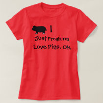 I Just Freaking Love Pigs, Ok T-Shirt