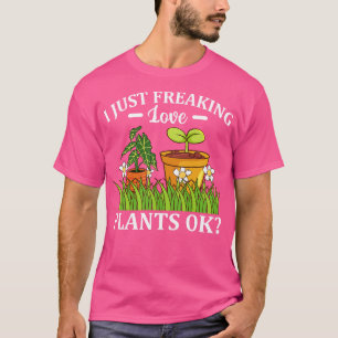 I Just Freaking Love Plants Ok Florist Gardener  T-Shirt