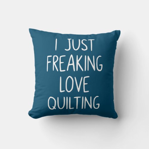 I Just Freaking Love Quilting  Quilters Gift Throw Pillow