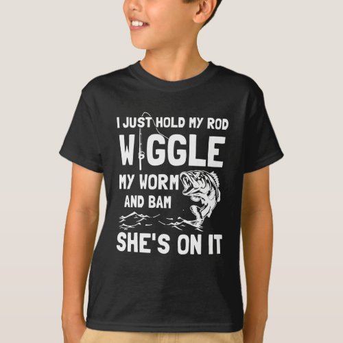 I Just Hold My Rod Wiggle My Worm And Bam T_Shirt