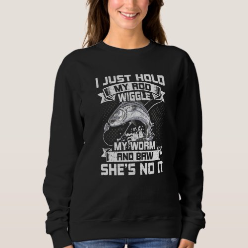 I Just Hold My Rod Wiggle My Worm Fly Fishing Sweatshirt