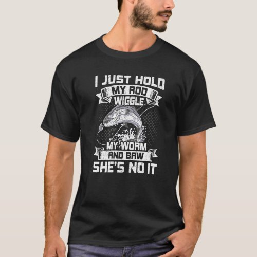I Just Hold My Rod Wiggle My Worm Fly Fishing T_Shirt