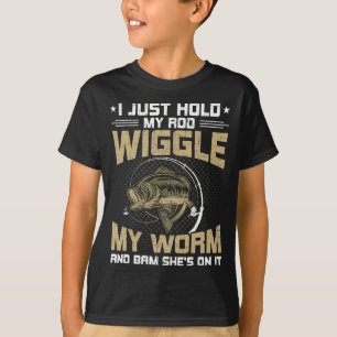 I Just Hold my Rod Wiggle my Worm Fly Fishing T-Shirt