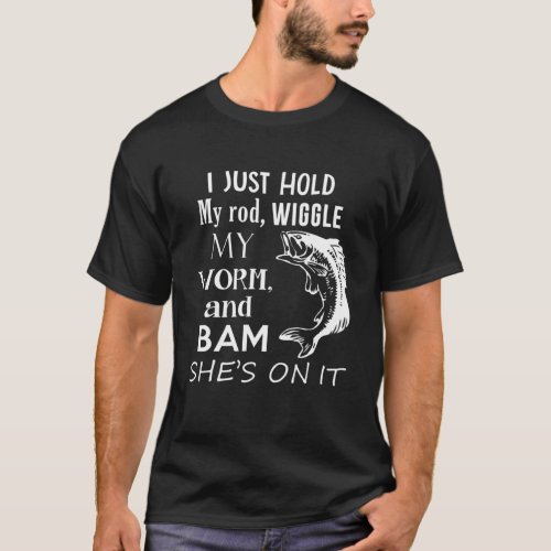 I Just Hold My Rod Wiggle My Worm  Funny Fishing T_Shirt