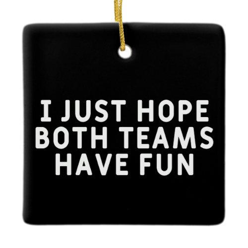 I Just Hope Both Teams Have Fun Ceramic Ornament