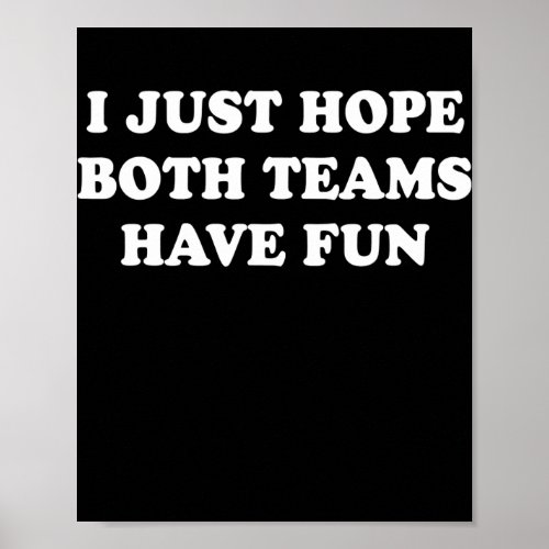 I Just Hope Both Teams Have Fun Funny Football  Poster