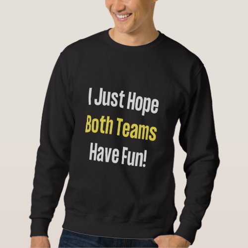 I Just Hope Both The Teams Have Fun Funny Football Sweatshirt