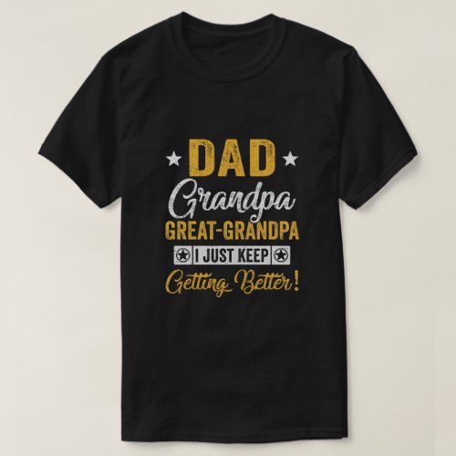 I Just Keep Getting Better Dad Grandpa Great Grand T_Shirt