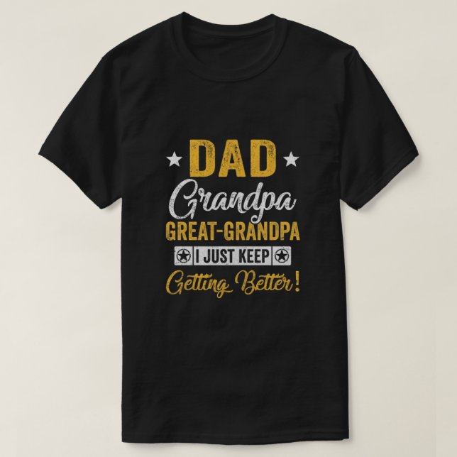 I Just Keep Getting Better Dad Grandpa Great Grand T-Shirt (Design Front)