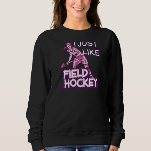 I Just Like Field Hockey Sweatshirt