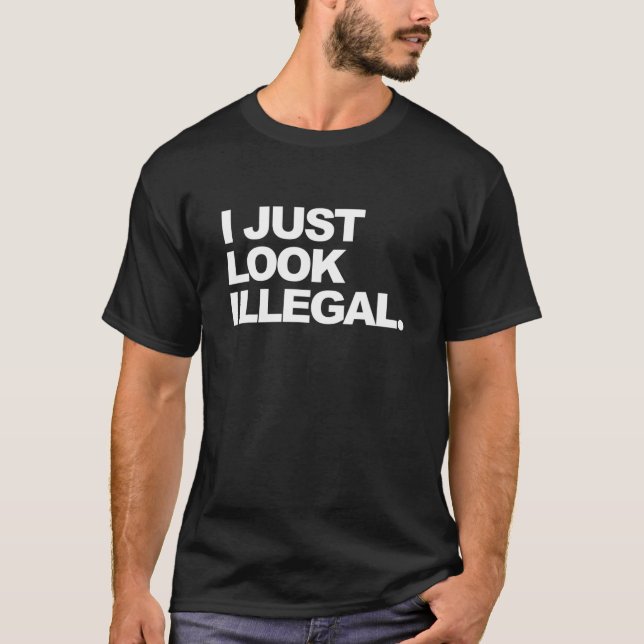 I Just Look Illegal Funny Sarcasm T-Shirt (Front)