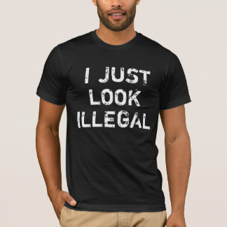 I Just Look Illegal T-Shirts & Shirt Designs | Zazzle