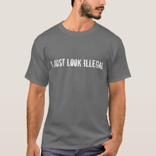 I just Look Illegal: Humor shirt
