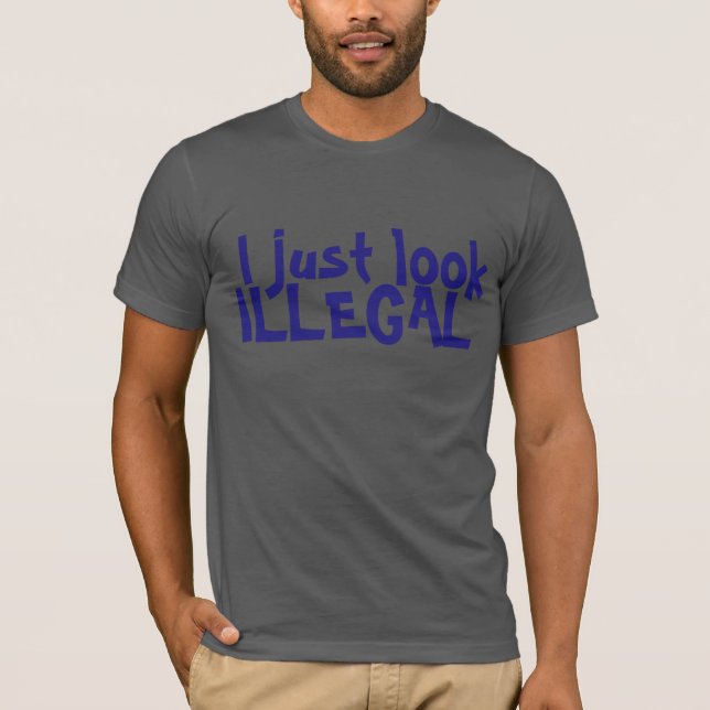 I JUST LOOK ILLEGAL T-SHIRT (Front)