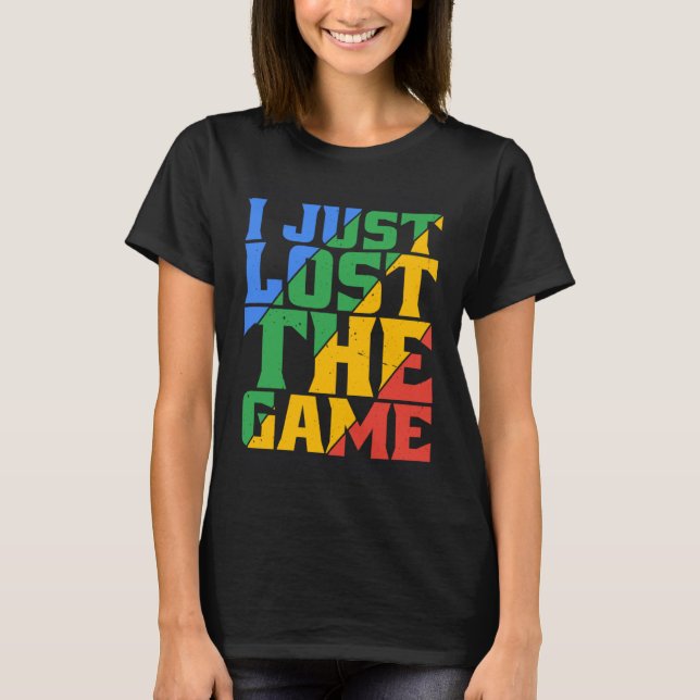 I Just Lost The Game T-Shirt (Front)
