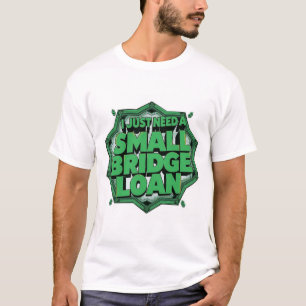 I Just Need A Small Bridge Loan T-Shirt