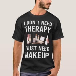 I Just Need Makeup T-Shirt