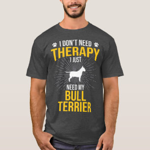 I Just Need My Bull Terrier Dog Lover Therapy T-Shirt