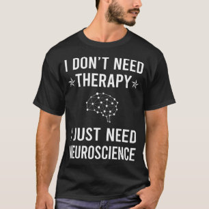 I Just Need Neuroscience Neuroscientist T-Shirt
