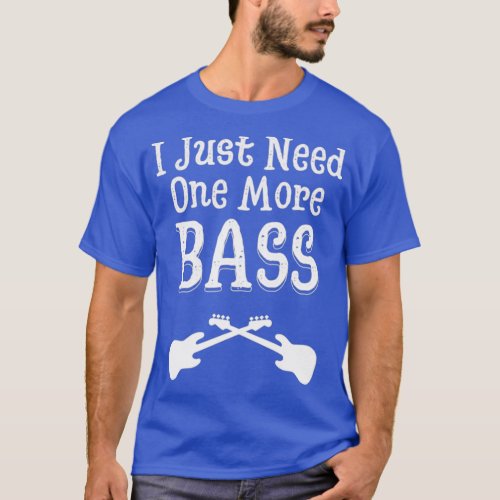 I Just Need One More Bass Guitar Jazz Precision De T_Shirt