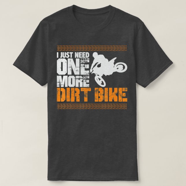 I Just Need One More Dirt Bike  T-Shirt (Design Front)