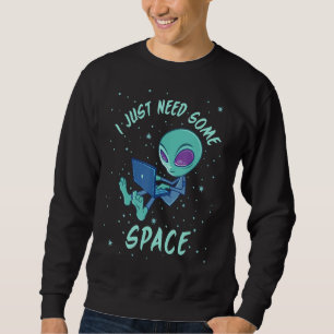 I Just Need Some Space Alien With Laptop Sweatshirt