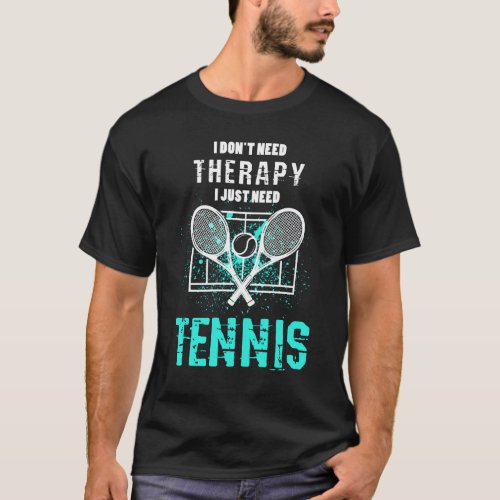 I Just Need Tennis I Dont Need Therapy T_Shirt