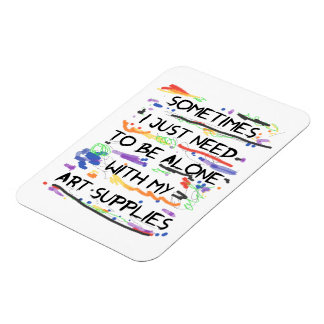 I Just Need To Be Alone With My Art Supplies Magnet