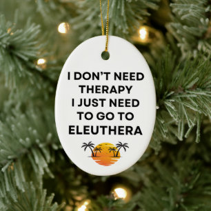 I Just Need To Go To Eleuthera Bahamas Funny  Ceramic Ornament