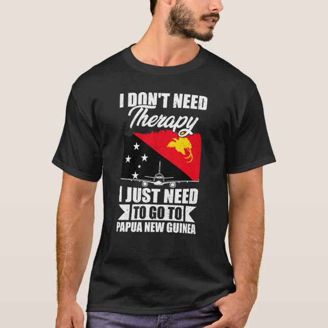 I Just Need To Go To Papua New Guinea _1  T-Shirt (Front)