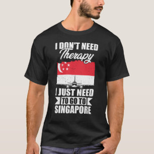 I Just Need to Go to Singapore T-Shirt