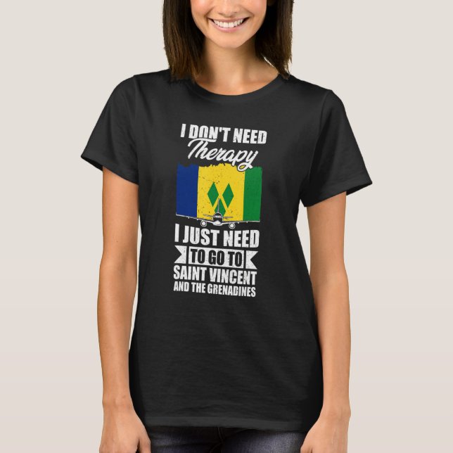 I Just Need To Go To St Vincent & Grenadines T-Shirt (Front)
