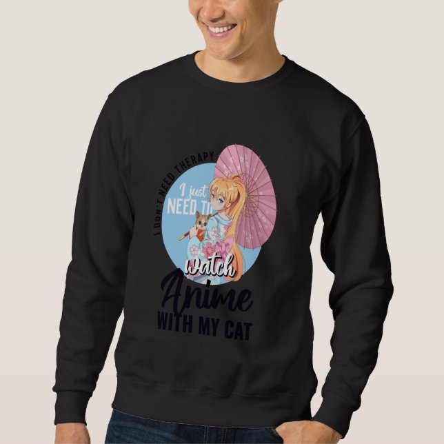 I just need to watch Anime with my cat Sweatshirt (Front)