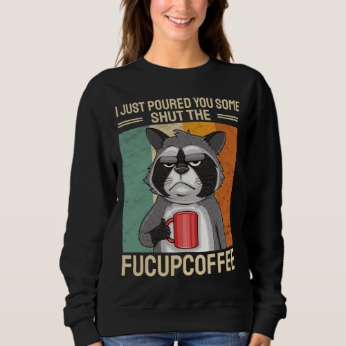 I Just Poured You Some Shut The FuCupCoffee Raccoo Sweatshirt
