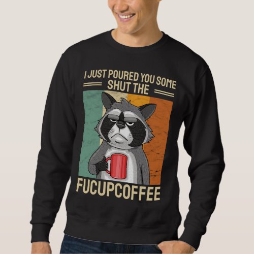 I Just Poured You Some Shut The FuCupCoffee Raccoo Sweatshirt